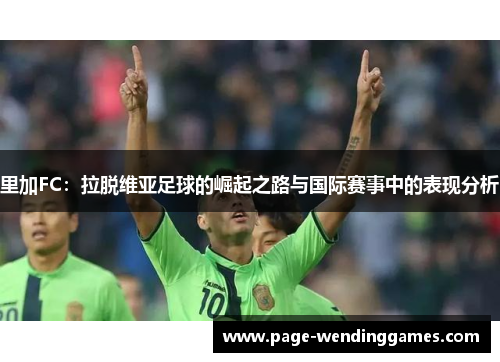 里加FC：拉脱维亚足球的崛起之路与国际赛事中的表现分析