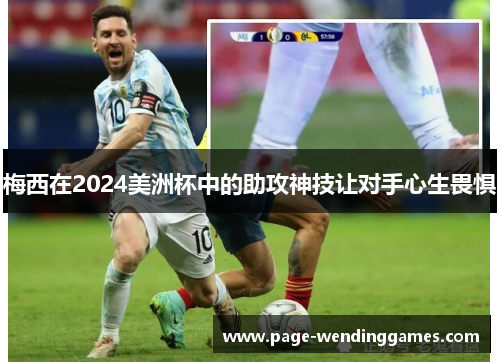 梅西在2024美洲杯中的助攻神技让对手心生畏惧