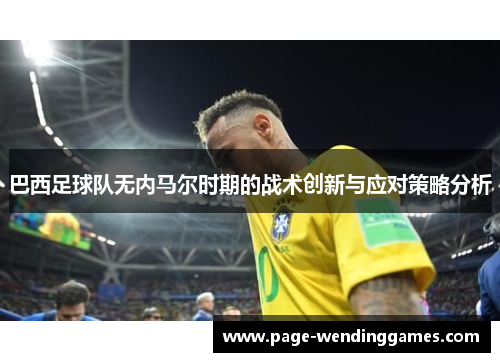 巴西足球队无内马尔时期的战术创新与应对策略分析