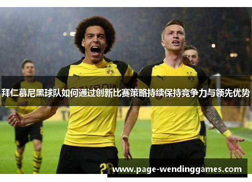 拜仁慕尼黑球队如何通过创新比赛策略持续保持竞争力与领先优势