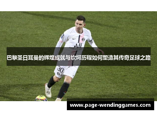 巴黎圣日耳曼的辉煌成就与坎坷历程如何塑造其传奇足球之路