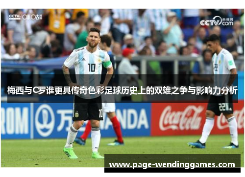 梅西与C罗谁更具传奇色彩足球历史上的双雄之争与影响力分析