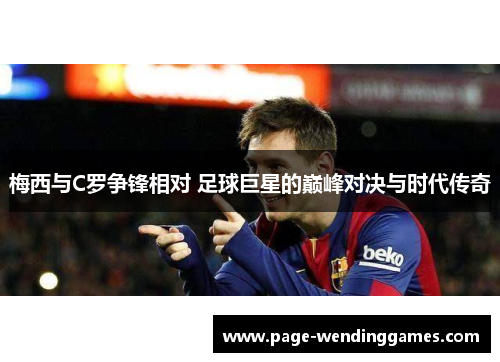 梅西与C罗争锋相对 足球巨星的巅峰对决与时代传奇