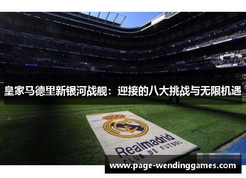 皇家马德里新银河战舰：迎接的八大挑战与无限机遇