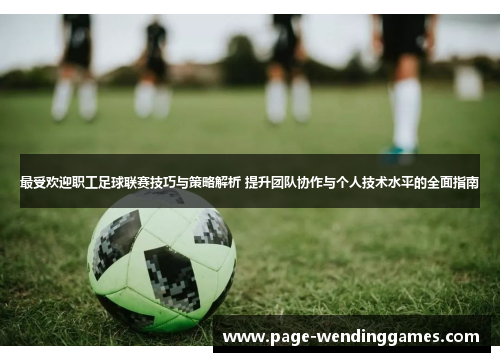 最受欢迎职工足球联赛技巧与策略解析 提升团队协作与个人技术水平的全面指南