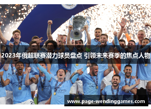 2023年俄超联赛潜力球员盘点 引领未来赛季的焦点人物