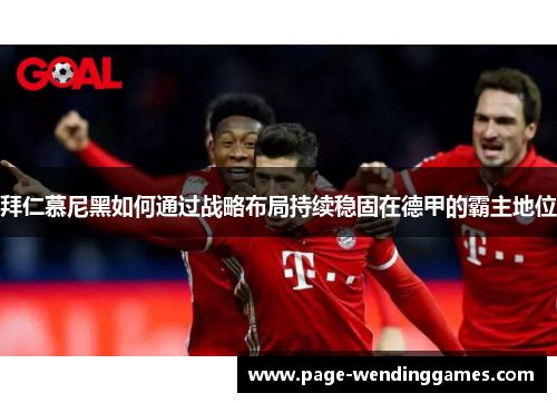 拜仁慕尼黑如何通过战略布局持续稳固在德甲的霸主地位