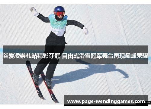 谷爱凌崇礼站精彩夺冠 自由式滑雪冠军舞台再现巅峰荣耀