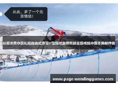 谷爱凌勇夺崇礼站自由式滑雪U型场地金牌震撼全场成就中国冬奥新传奇