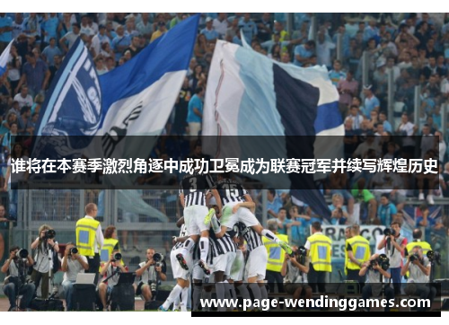 谁将在本赛季激烈角逐中成功卫冕成为联赛冠军并续写辉煌历史