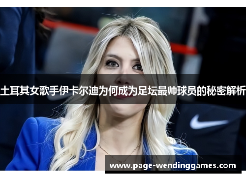 土耳其女歌手伊卡尔迪为何成为足坛最帅球员的秘密解析
