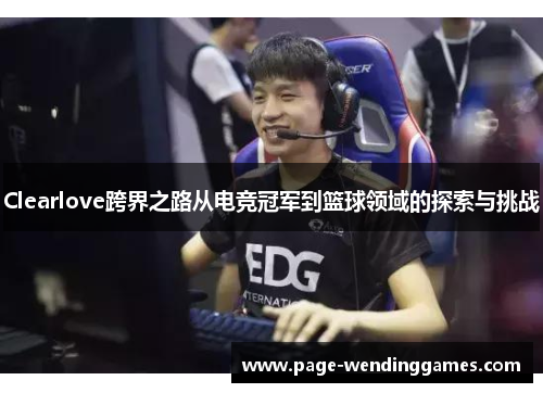 Clearlove跨界之路从电竞冠军到篮球领域的探索与挑战