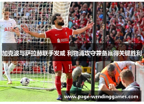 加克波与萨拉赫联手发威 利物浦攻守兼备赢得关键胜利