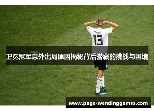 卫冕冠军意外出局原因揭秘背后潜藏的挑战与困境