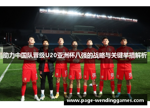 助力中国队晋级U20亚洲杯八强的战略与关键举措解析