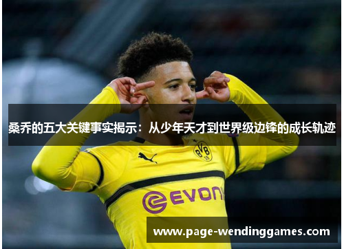桑乔的五大关键事实揭示：从少年天才到世界级边锋的成长轨迹