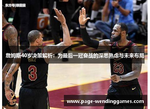 詹姆斯40岁决策解析：为最后一冠奋战的深思熟虑与未来布局