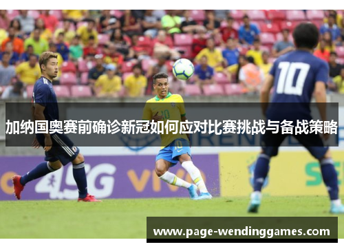 加纳国奥赛前确诊新冠如何应对比赛挑战与备战策略