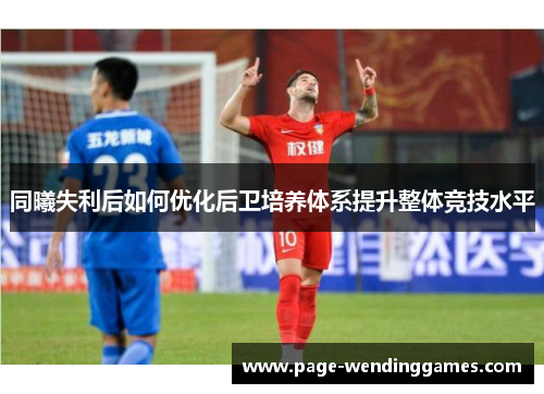 同曦失利后如何优化后卫培养体系提升整体竞技水平