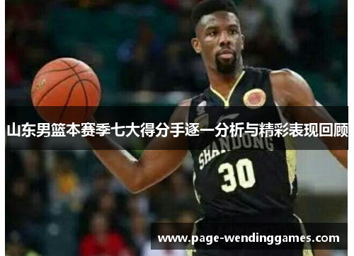 山东男篮本赛季七大得分手逐一分析与精彩表现回顾
