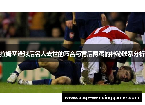 拉姆塞进球后名人去世的巧合与背后隐藏的神秘联系分析