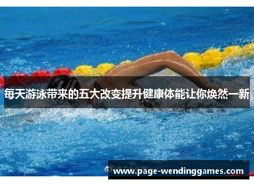 每天游泳带来的五大改变提升健康体能让你焕然一新