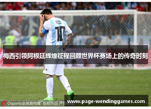 梅西引领阿根廷辉煌征程回顾世界杯赛场上的传奇时刻
