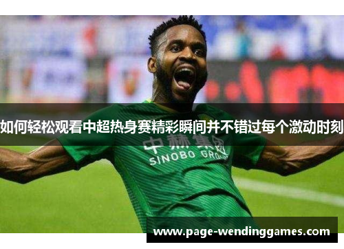 如何轻松观看中超热身赛精彩瞬间并不错过每个激动时刻