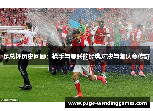 足总杯历史回顾：枪手与曼联的经典对决与淘汰赛传奇