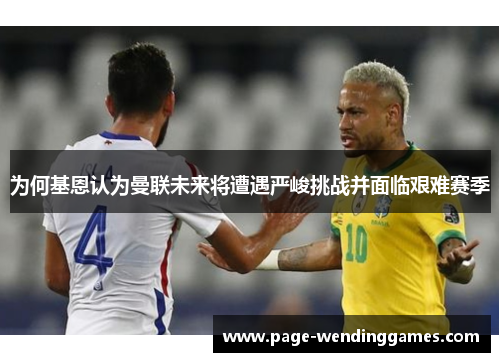 为何基恩认为曼联未来将遭遇严峻挑战并面临艰难赛季