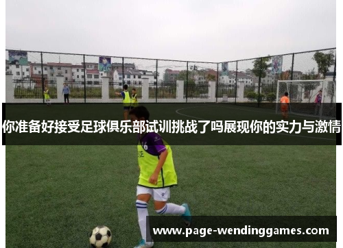 你准备好接受足球俱乐部试训挑战了吗展现你的实力与激情