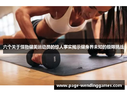 六个关于怪物健美运动员的惊人事实揭示健身界未知的极限挑战