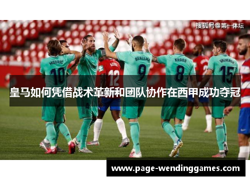 皇马如何凭借战术革新和团队协作在西甲成功夺冠