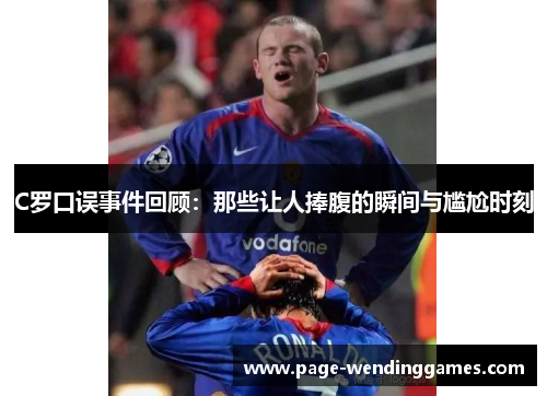 C罗口误事件回顾：那些让人捧腹的瞬间与尴尬时刻