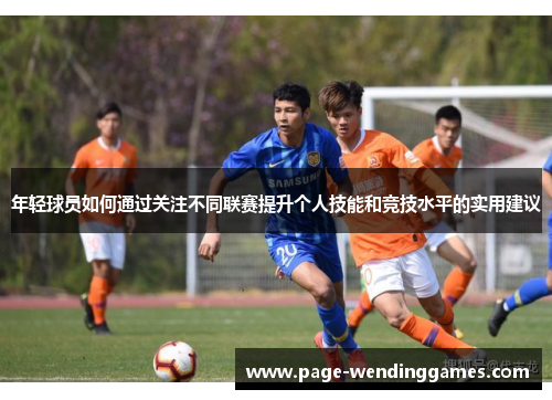 年轻球员如何通过关注不同联赛提升个人技能和竞技水平的实用建议