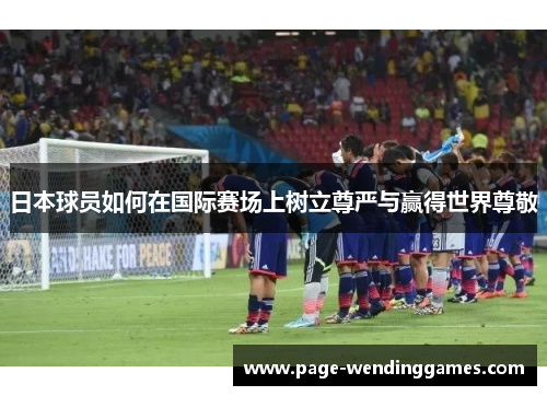 日本球员如何在国际赛场上树立尊严与赢得世界尊敬