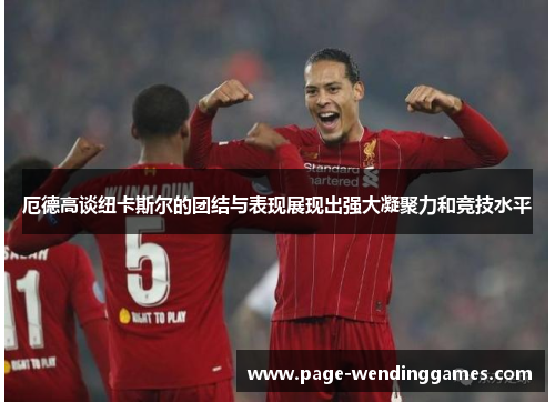 厄德高谈纽卡斯尔的团结与表现展现出强大凝聚力和竞技水平