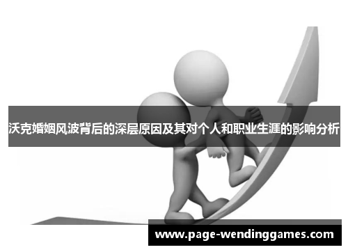 沃克婚姻风波背后的深层原因及其对个人和职业生涯的影响分析
