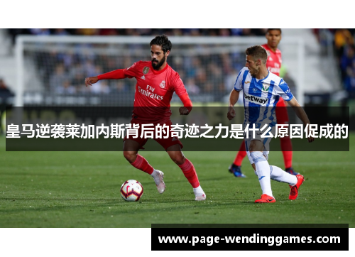 皇马逆袭莱加内斯背后的奇迹之力是什么原因促成的