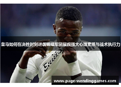 皇马如何在决胜时刻逆袭蝙蝠军团展现强大心理素质与战术执行力