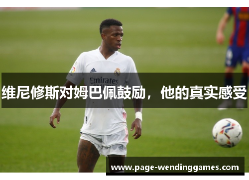 维尼修斯对姆巴佩鼓励，他的真实感受