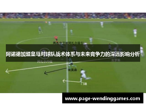 阿诺德加盟皇马对球队战术体系与未来竞争力的深远影响分析