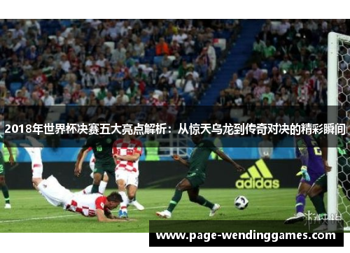 2018年世界杯决赛五大亮点解析：从惊天乌龙到传奇对决的精彩瞬间