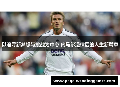 以追寻新梦想与挑战为中心 内马尔退役后的人生新篇章