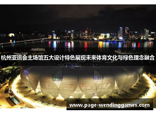 杭州亚运会主场馆五大设计特色展现未来体育文化与绿色理念融合