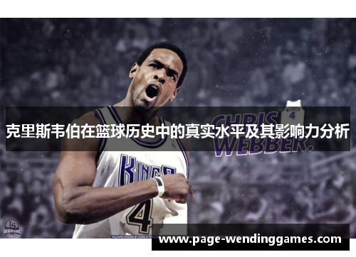 克里斯韦伯在篮球历史中的真实水平及其影响力分析