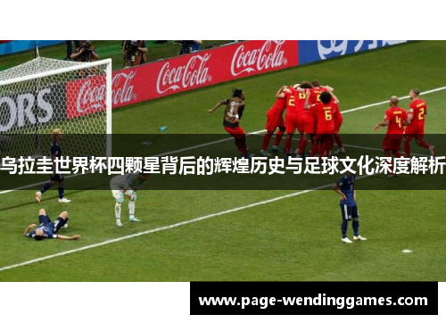 乌拉圭世界杯四颗星背后的辉煌历史与足球文化深度解析