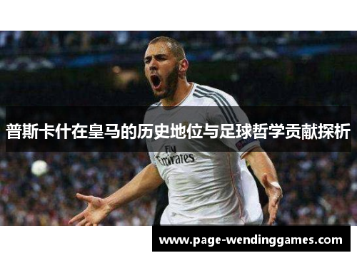 普斯卡什在皇马的历史地位与足球哲学贡献探析