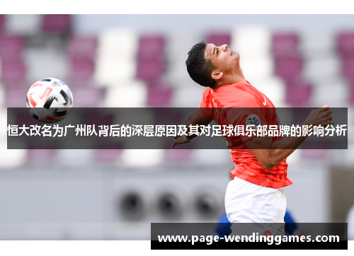 恒大改名为广州队背后的深层原因及其对足球俱乐部品牌的影响分析