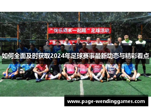 如何全面及时获取2024年足球赛事最新动态与精彩看点